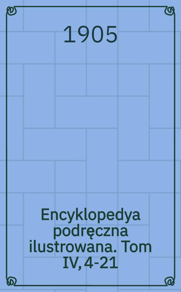 Encyklopedya podręczna ilustrowana. Tom IV, 4-21