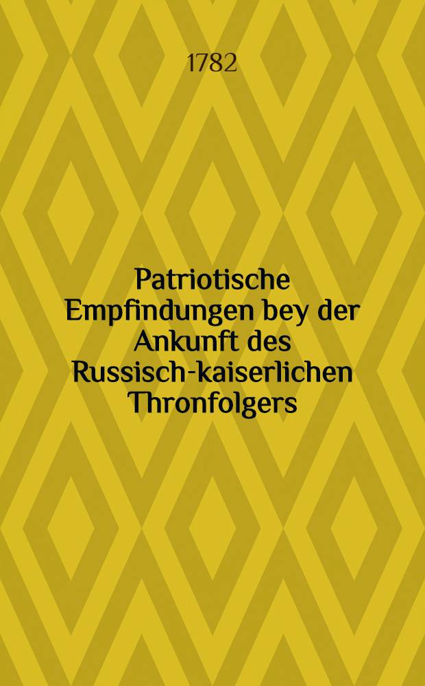 Patriotische Empfindungen bey der Ankunft des Russisch-kaiserlichen Thronfolgers