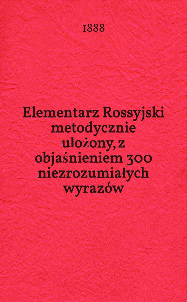 Elementarz Rossyjski metodycznie ułożony, z objaśnieniem 300 niezrozumiałych wyrazów