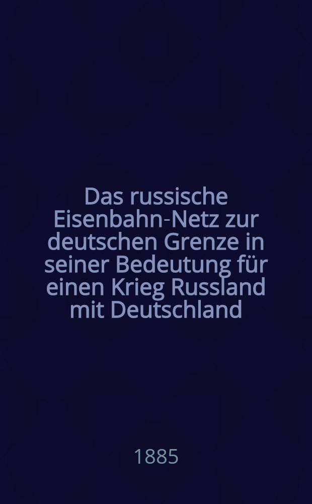 Das russische Eisenbahn-Netz zur deutschen Grenze in seiner Bedeutung für einen Krieg Russland mit Deutschland