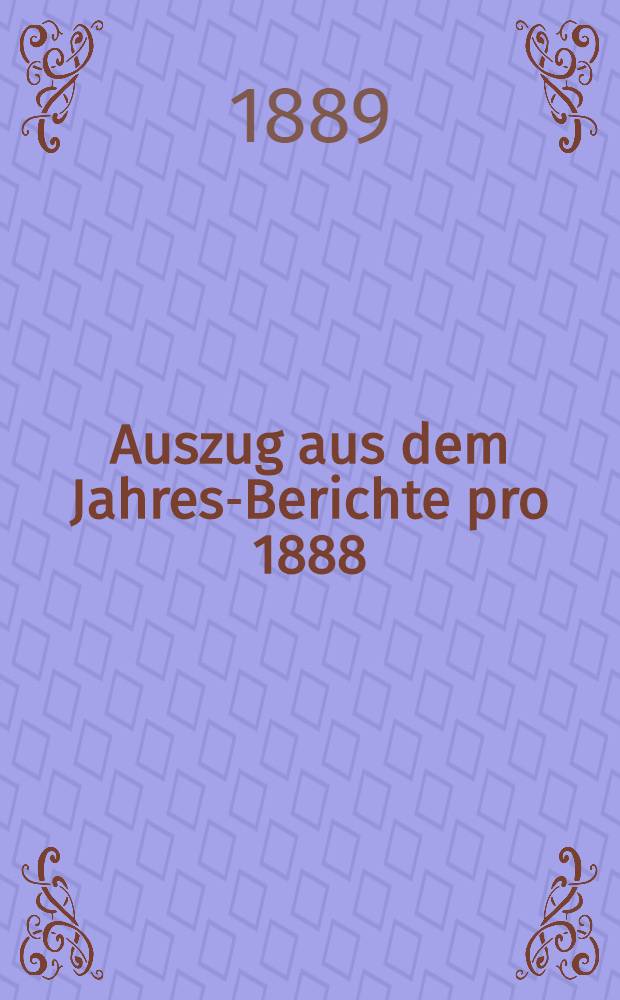 Auszug aus dem Jahres-Berichte pro 1888