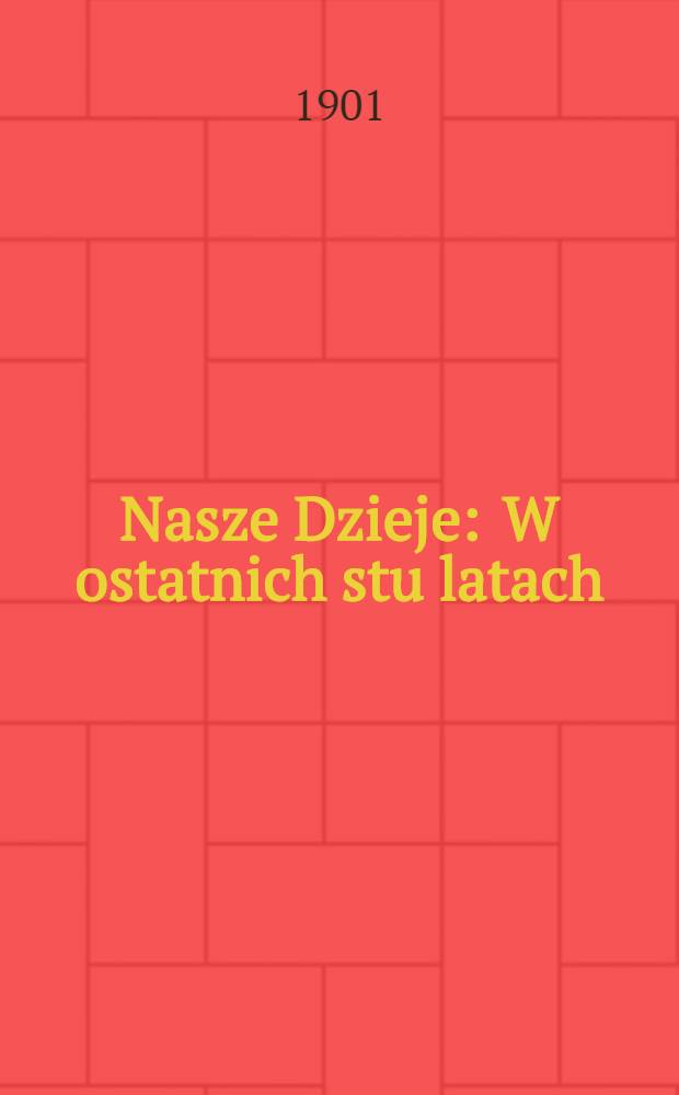 Nasze Dzieje : W ostatnich stu latach