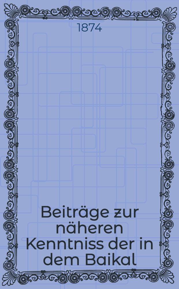 Beitr&auml;ge zur n&auml;heren Kenntniss der in dem Baikal : See vorkommenden niederen Krebse aus der Gruppe der Gammariden : Mit 3 colorirten und 11 schwarzen Tafeln