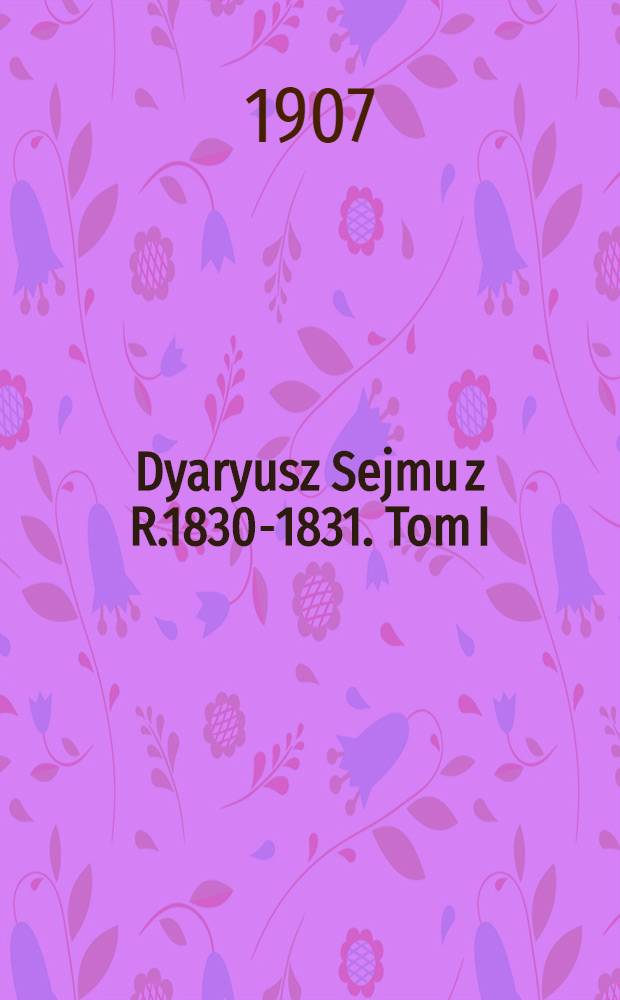 Dyaryusz Sejmu z R.1830-1831. Tom I