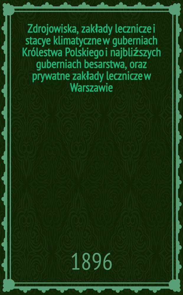 Zdrojowiska, zakłady lecznicze i stacye klimatyczne w guberniach Królestwa Polskiego i najbliźszych guberniach besarstwa, oraz prywatne zakłady lecznicze w Warszawie