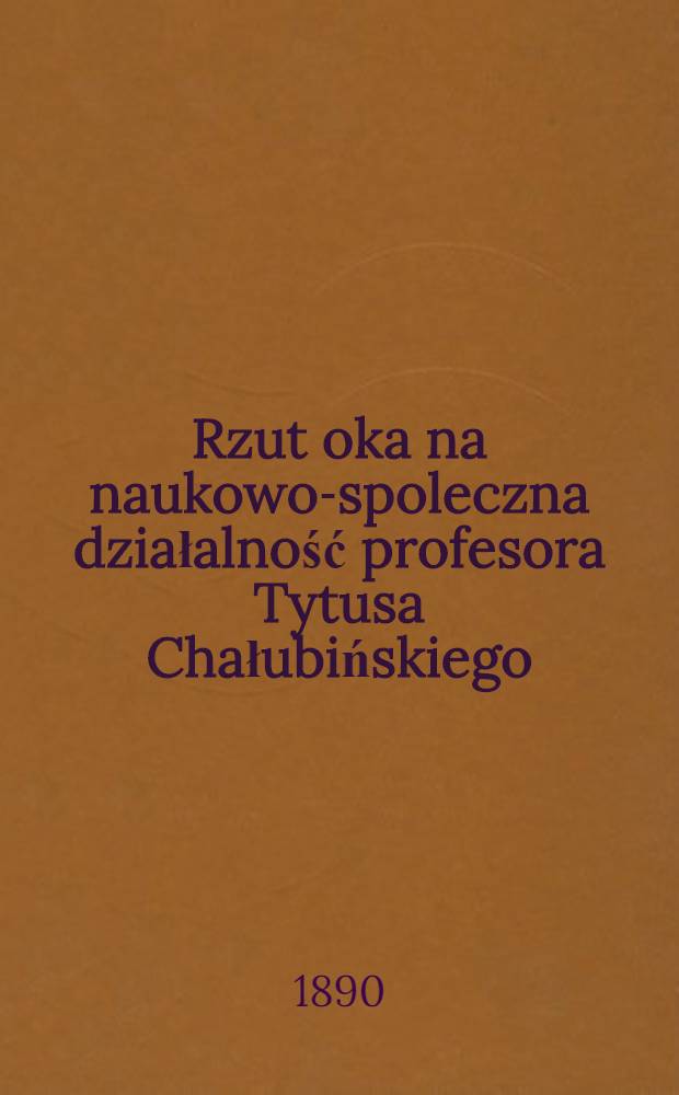 Rzut oka na naukowo-spoleczna działalność profesora Tytusa Chałubińskiego