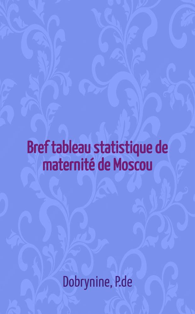 Bref tableau statistique de maternité de Moscou (1868-1896)