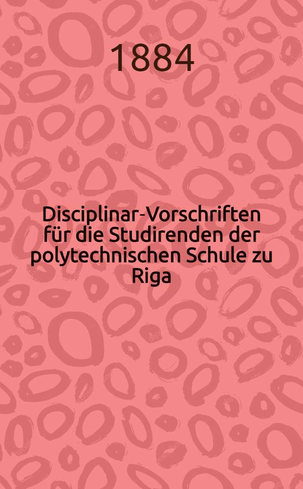 Disciplinar-Vorschriften für die Studirenden der polytechnischen Schule zu Riga
