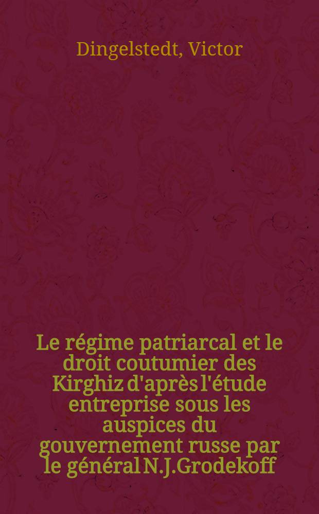 Le régime patriarcal et le droit coutumier des Kirghiz d'après l'étude entreprise sous les auspices du gouvernement russe par le général N.J.Grodekoff