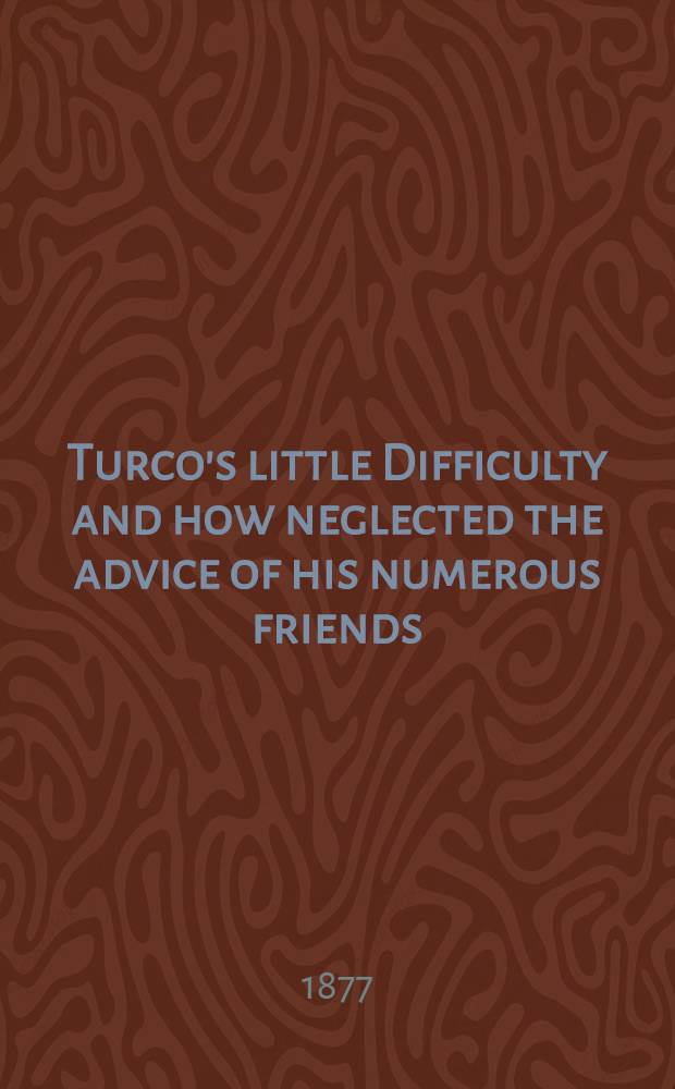 Turco's little Difficulty and how neglected the advice of his numerous friends