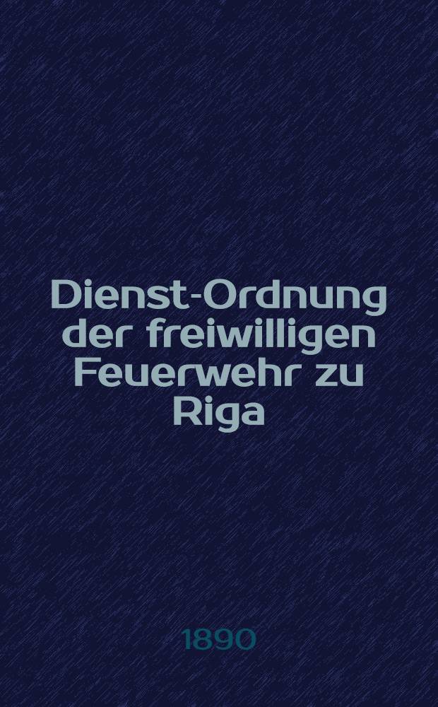 Dienst-Ordnung der freiwilligen Feuerwehr zu Riga
