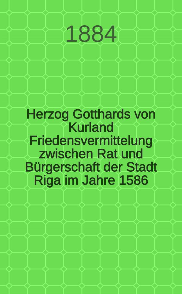 Herzog Gotthards von Kurland Friedensvermittelung zwischen Rat und Bürgerschaft der Stadt Riga im Jahre 1586