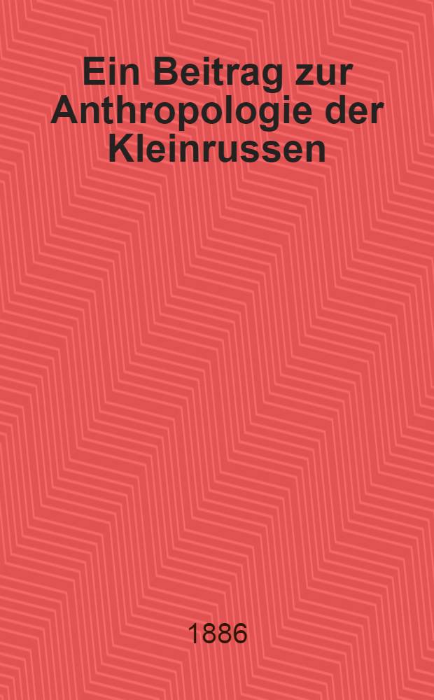 Ein Beitrag zur Anthropologie der Kleinrussen