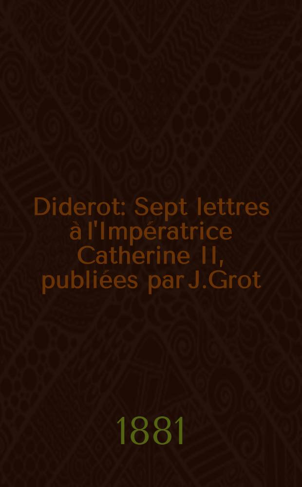 Diderot : Sept lettres à l'Impératrice Catherine II, publiées par J.Grot