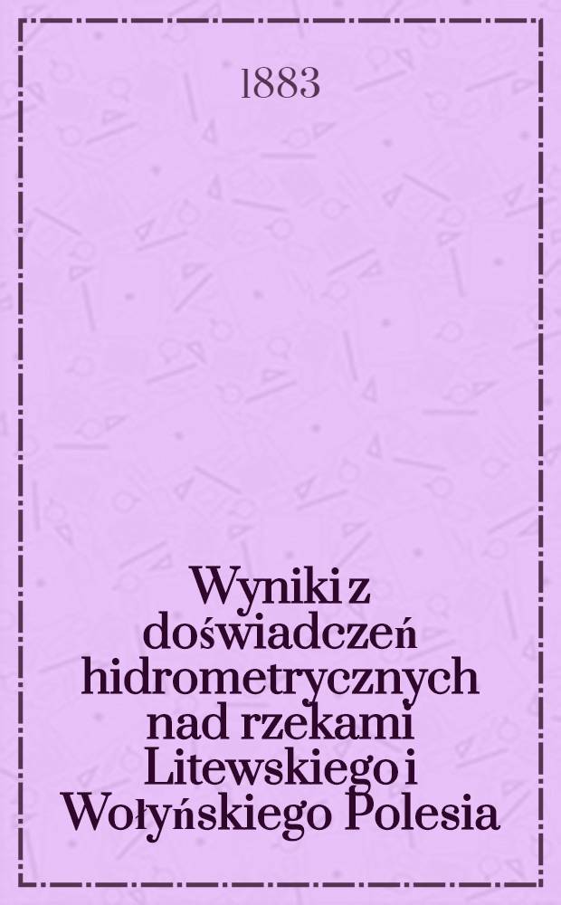 Wyniki z doświadczeń hidrometrycznych nad rzekami Litewskiego i Wołyńskiego Polesia