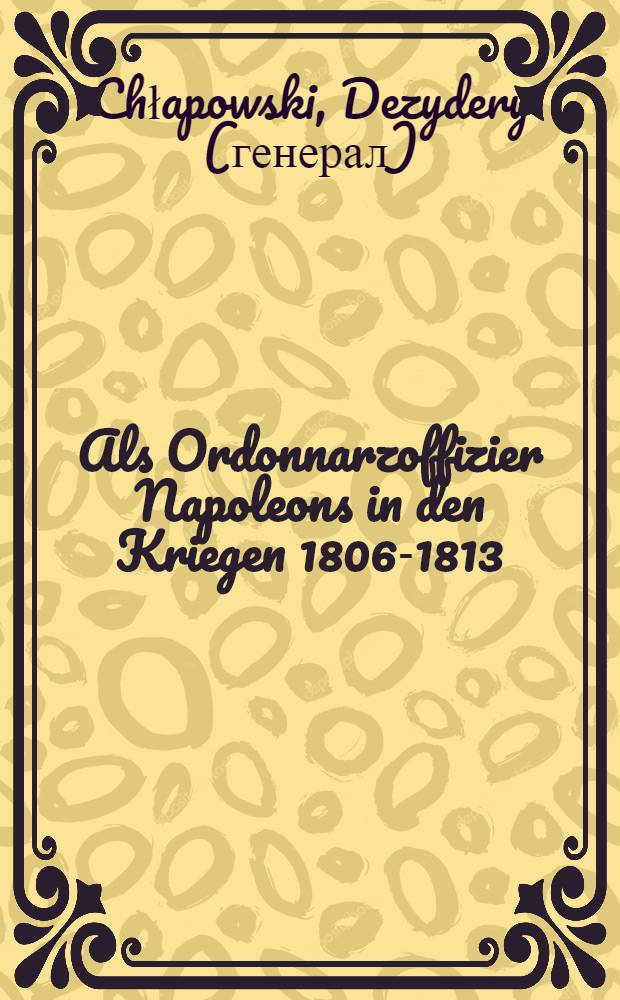 Als Ordonnarzoffizier Napoleons in den Kriegen 1806-1813 : Erinnerungen