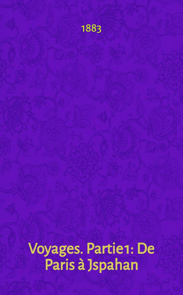 Voyages. Partie 1 : De Paris à Jspahan