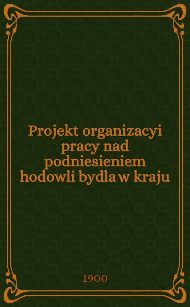 Projekt organizacyi pracy nad podniesieniem hodowli bydla w kraju