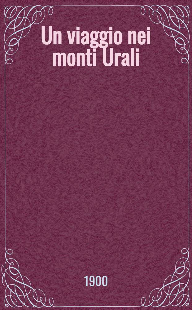 Un viaggio nei monti Urali : Con tre vedute e una cartina