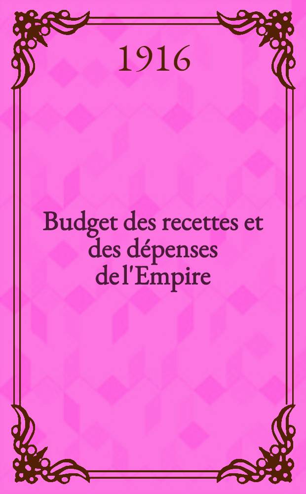 Budget des recettes et des d&eacute;penses de l'Empire : Pour l'exercice 1916