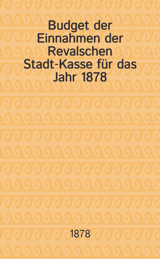 Budget der Einnahmen der Revalschen Stadt-Kasse für das Jahr 1878
