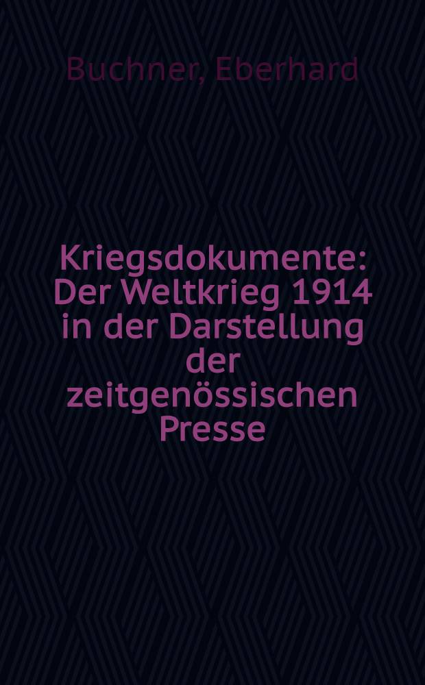 Kriegsdokumente : Der Weltkrieg 1914 in der Darstellung der zeitgen&ouml;ssischen Presse