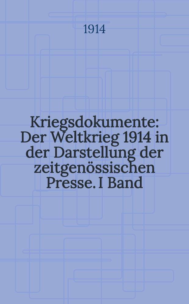 Kriegsdokumente : Der Weltkrieg 1914 in der Darstellung der zeitgenössischen Presse. I Band : Die Vorgeschichte