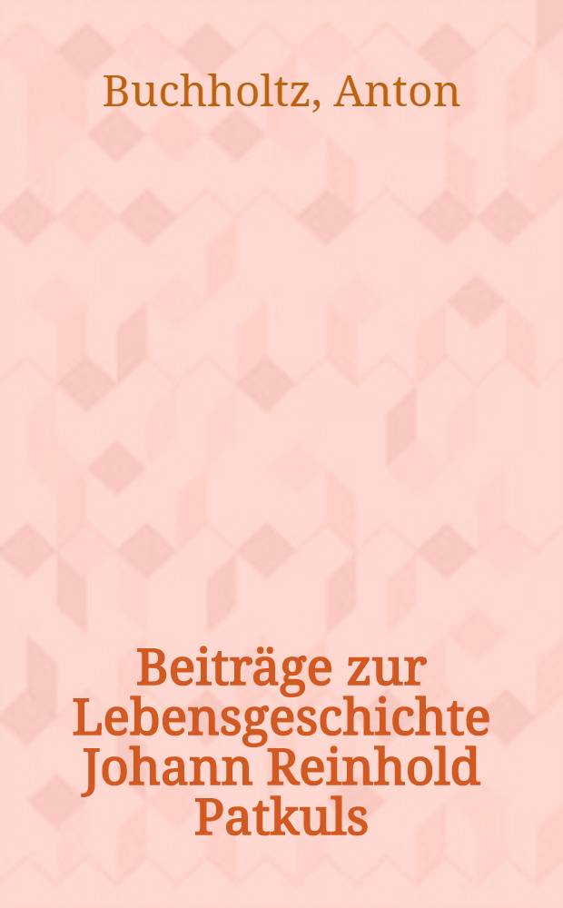 Beiträge zur Lebensgeschichte Johann Reinhold Patkuls