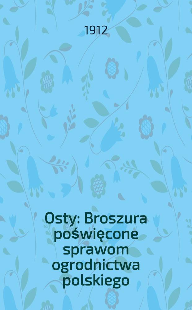 Osty : Broszura poświęcone sprawom ogrodnictwa polskiego