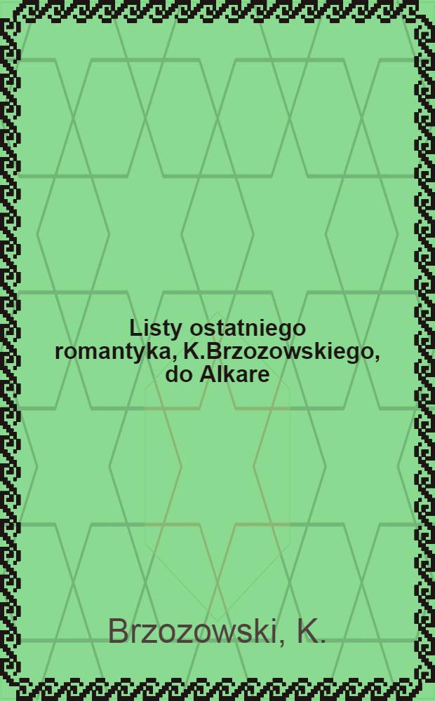Listy ostatniego romantyka, K.Brzozowskiego, do Alkare : 1895-1898
