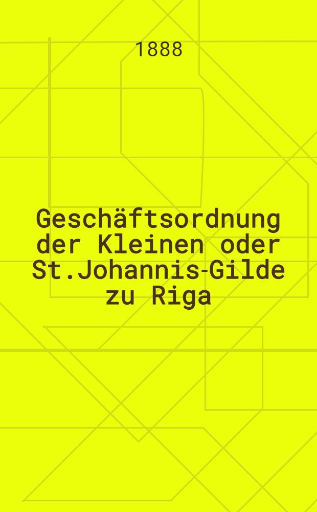 Geschäftsordnung der Kleinen oder St.Johannis-Gilde zu Riga