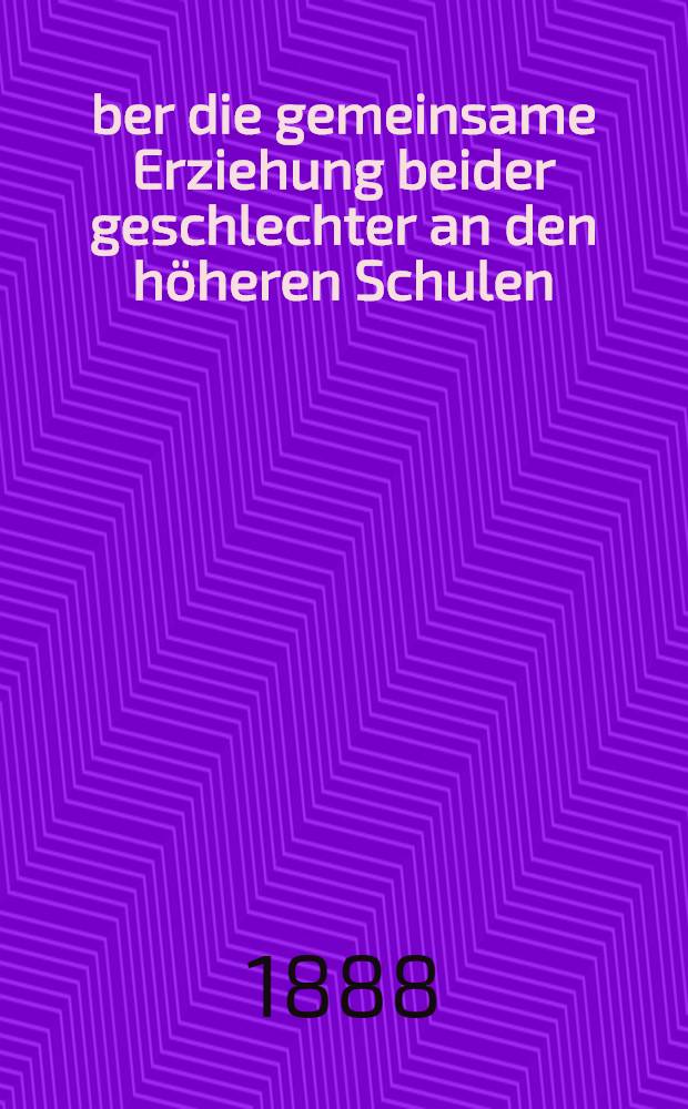 &Uuml;ber die gemeinsame Erziehung beider geschlechter an den h&ouml;heren Schulen : Mit R&uuml;cksichtaufthats&auml;chl.Verh&auml;ltnisse haupts&auml;chl.in d.Verein Staaten, Skandinavien & Finnland