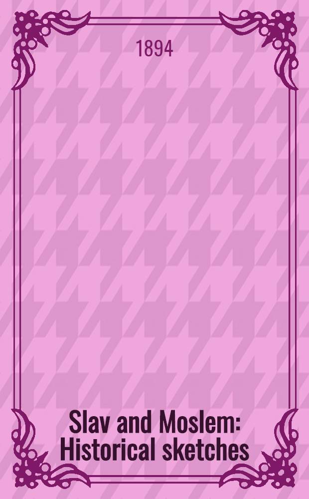 Slav and Moslem : Historical sketches : Aiken publishing Co, Aiken, S.C