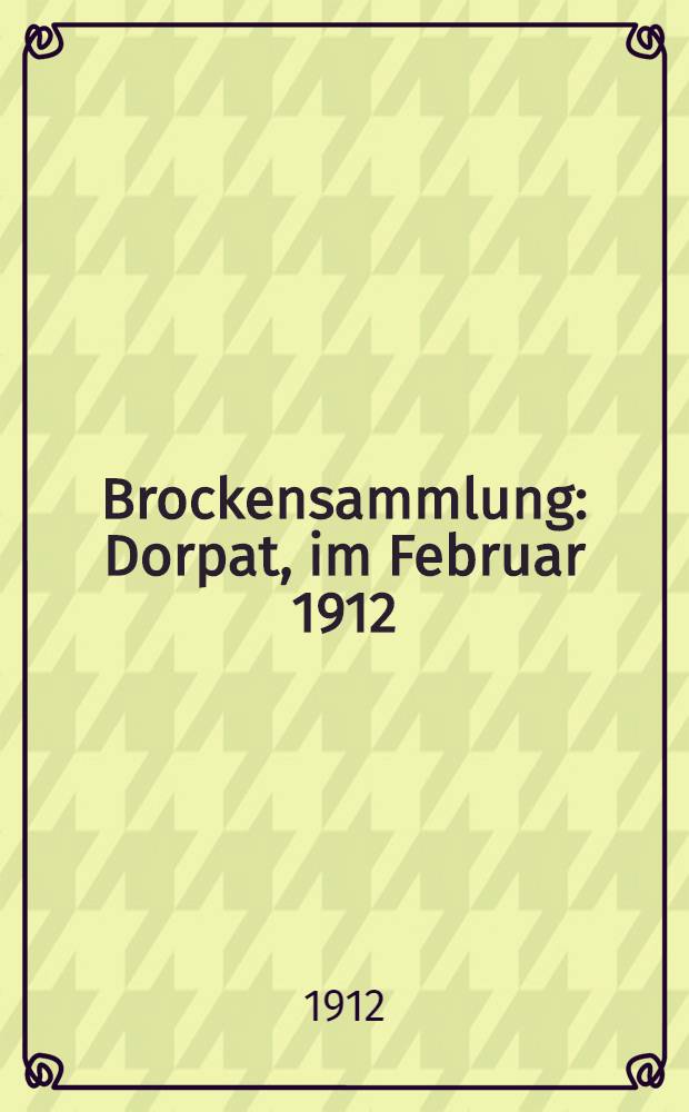 Brockensammlung : Dorpat, im Februar 1912