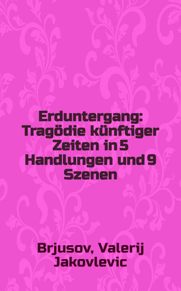 Erduntergang : Tragödie künftiger Zeiten in 5 Handlungen und 9 Szenen
