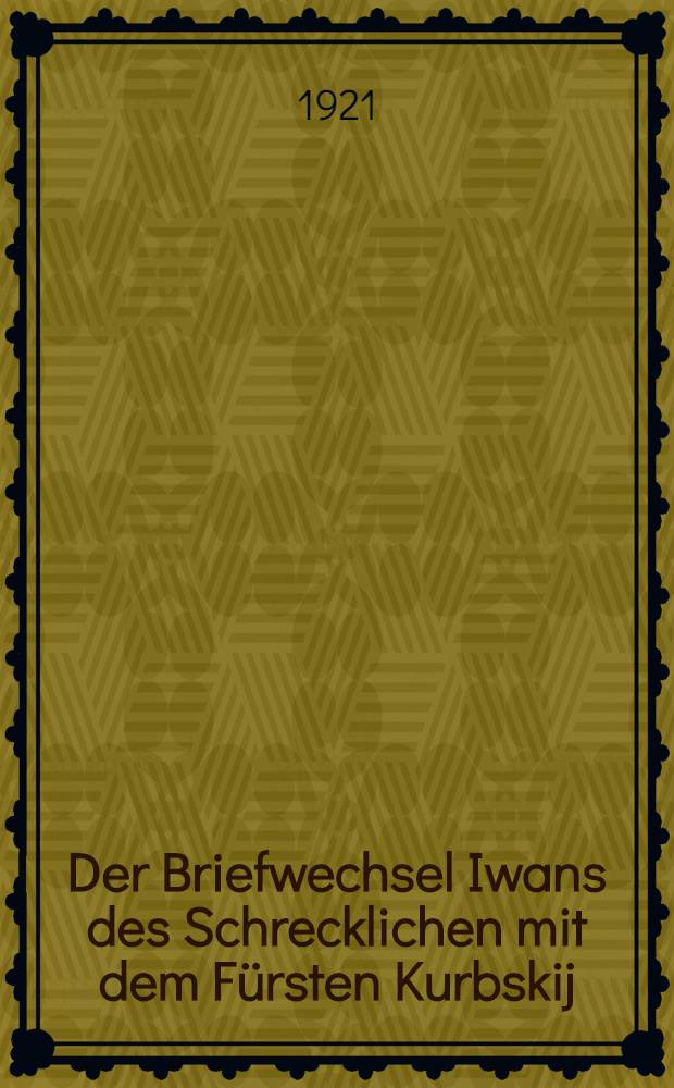 Der Briefwechsel Iwans des Schrecklichen mit dem Fürsten Kurbskij : 1564-1579