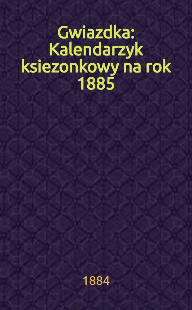 Gwiazdka : Kalendarzyk ksiezonkowy na rok 1885
