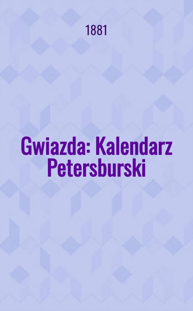 Gwiazda : Kalendarz Petersburski : Na rok 1881, pod redakcyą Henryka Glińskiego