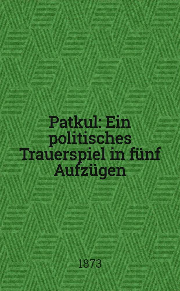 Patkul : Ein politisches Trauerspiel in fünf Aufzügen