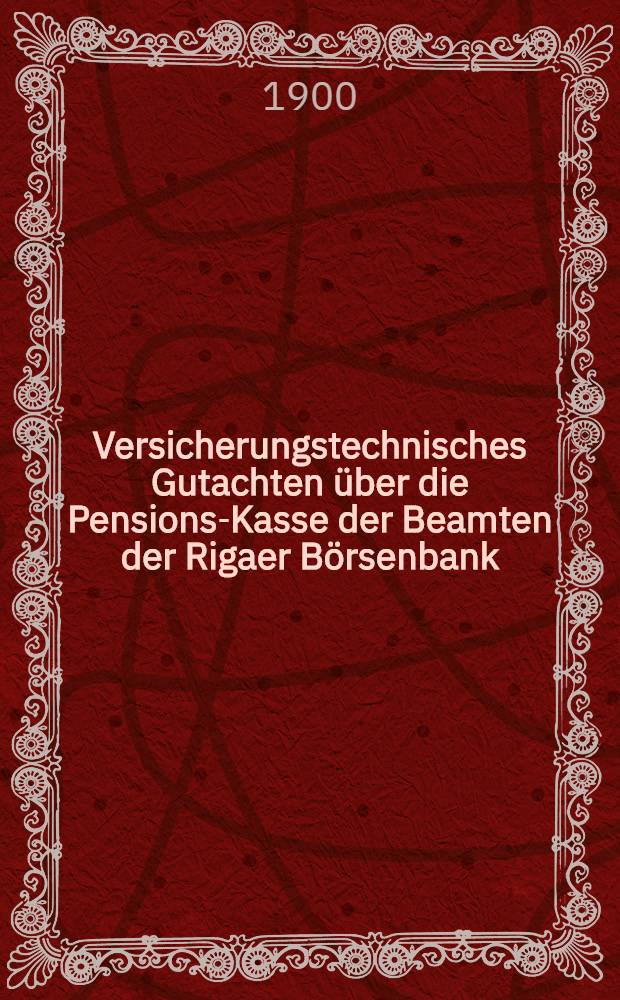 Versicherungstechnisches Gutachten über die Pensions-Kasse der Beamten der Rigaer Börsenbank