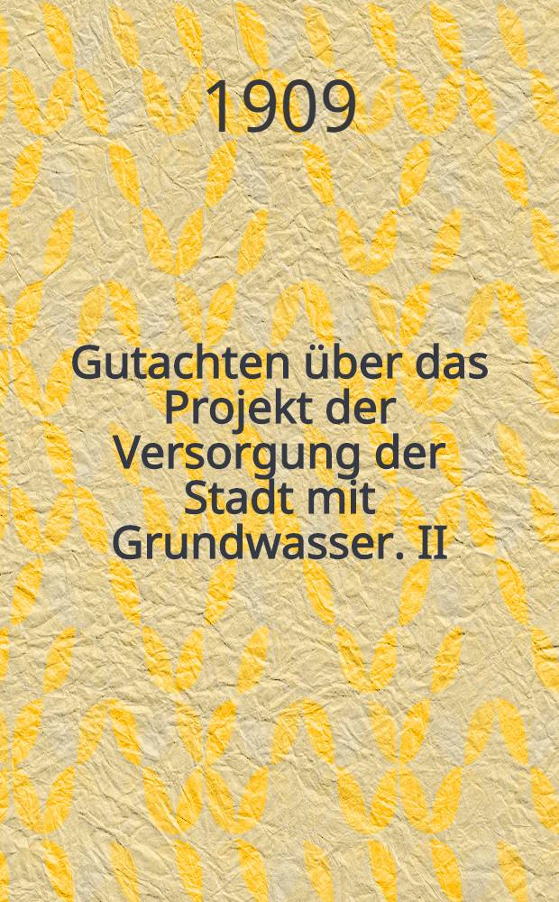 Gutachten über das Projekt der Versorgung der Stadt mit Grundwasser. II : Gutachten des Prof.A.Jensch ; Gutachten des Oberingenieuren J.Hamsendorf