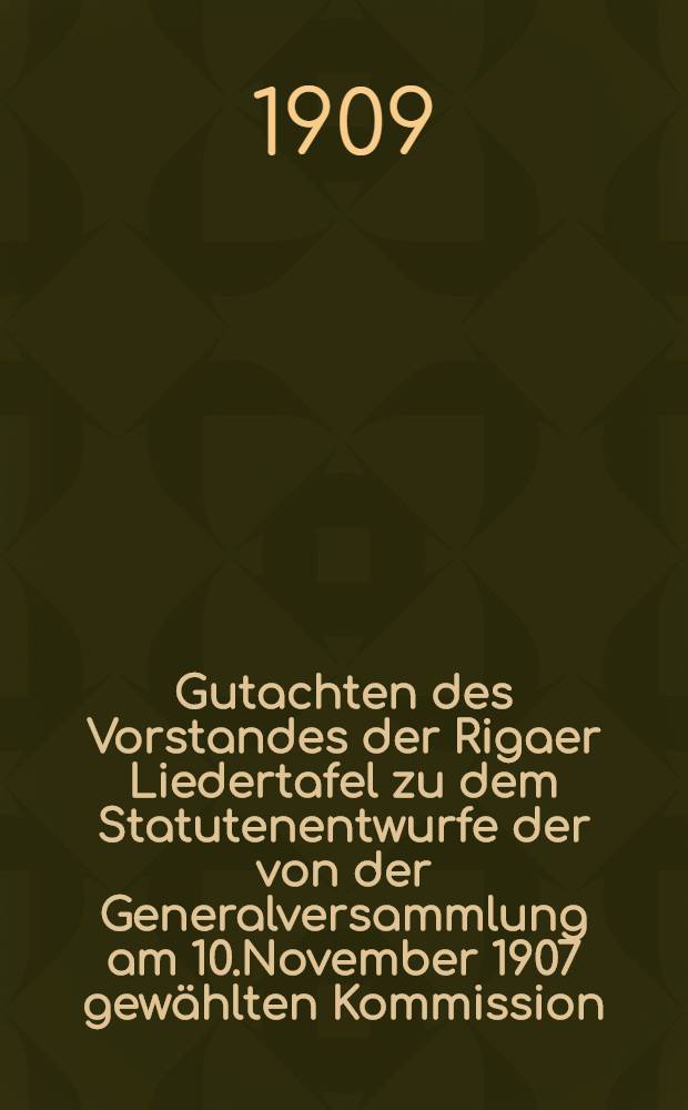 Gutachten des Vorstandes der Rigaer Liedertafel zu dem Statutenentwurfe der von der Generalversammlung am 10.November 1907 gew&auml;hlten Kommission