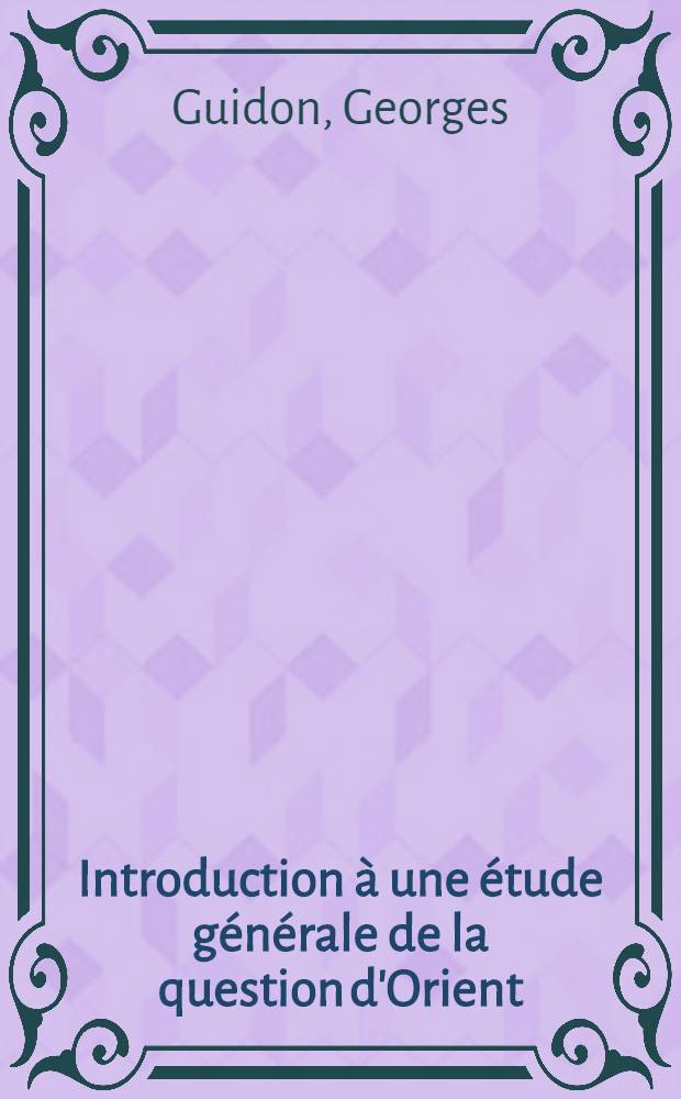 Introduction &agrave; une &eacute;tude g&eacute;n&eacute;rale de la question d'Orient