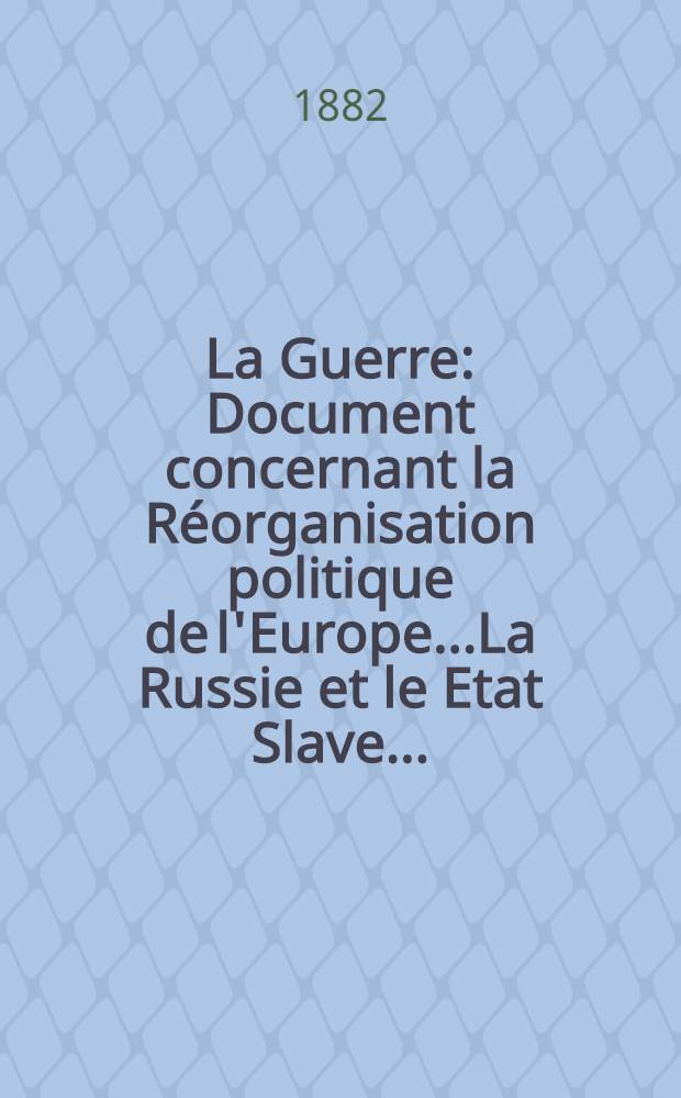 La Guerre : Document concernant la Réorganisation politique de l'Europe.....La Russie et le Etat Slave..
