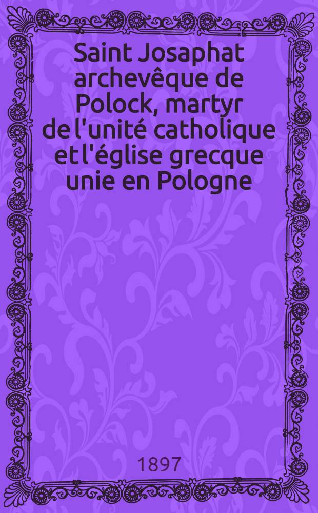 Saint Josaphat archevêque de Polock, martyr de l'unité catholique et l'église grecque unie en Pologne