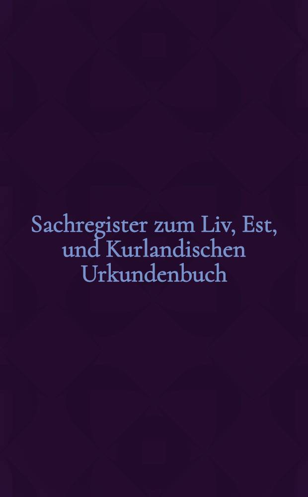 Sachregister zum Liv, Est, und Kurlandischen Urkundenbuch