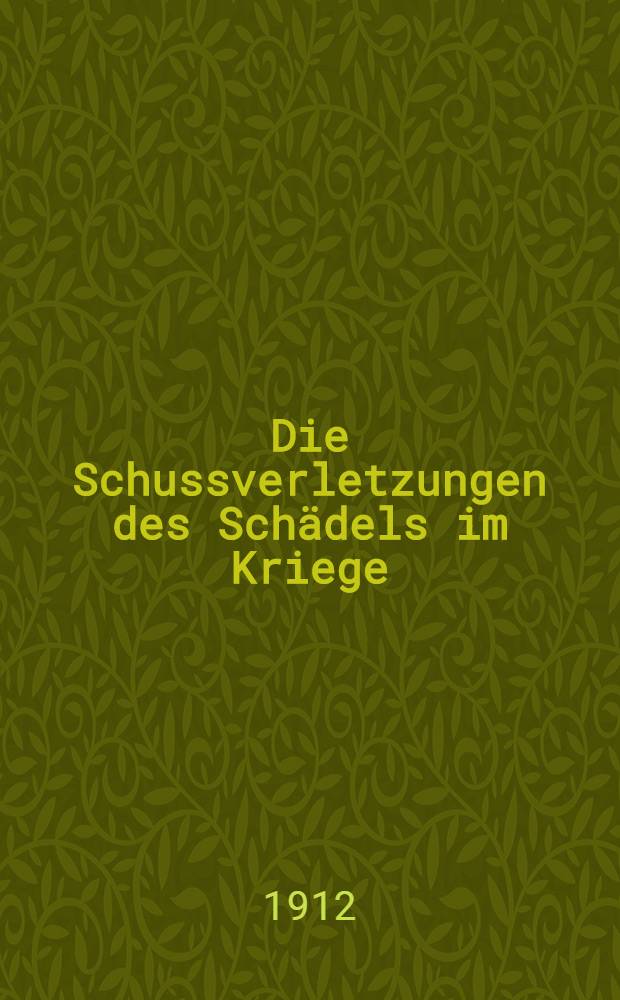 Die Schussverletzungen des Schädels im Kriege : Beobachtungen und Erfahrungen wahrend des russisch-japanischen Krieges 1904-1905