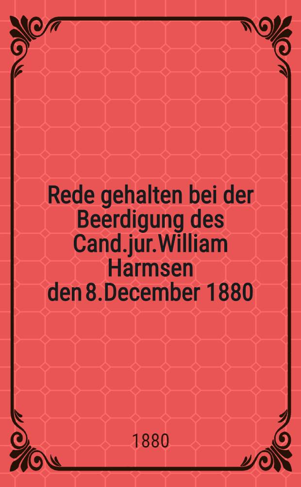 Rede gehalten bei der Beerdigung des Cand.jur.William Harmsen den 8.December 1880