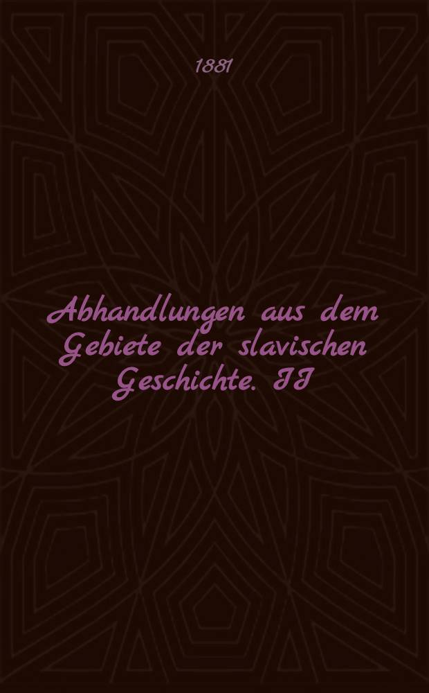 Abhandlungen aus dem Gebiete der slavischen Geschichte. II