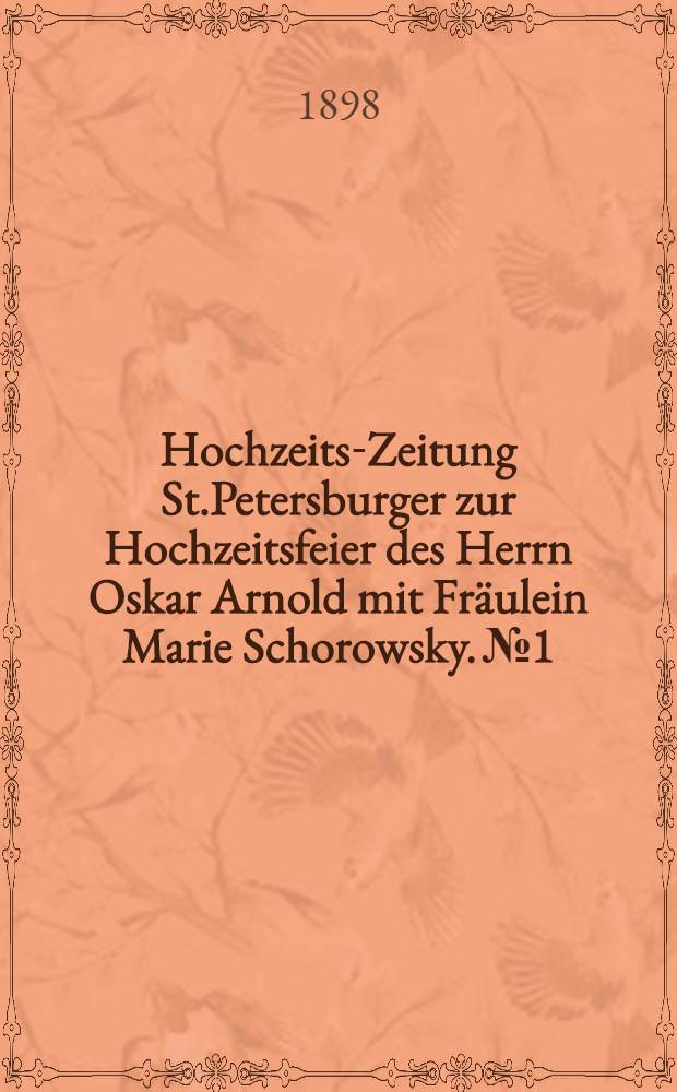 Hochzeits-Zeitung St.Petersburger zur Hochzeitsfeier des Herrn Oskar Arnold mit Fr&auml;ulein Marie Schorowsky. №1